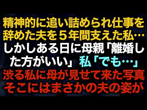 【スカッとする話】精神的に追い詰められ仕事を辞めた夫を５年間支えた私…しかしある日に母親「離婚した方がいい」私「でも…」渋る私に母が見せて来た写真　そこにはまさかの夫の姿が…【修羅場】