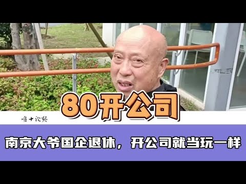 南京大爷国企高工退休，80岁还在开公司，直言就像玩一样#老人