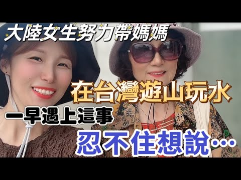 大陸女生努力在台灣帶媽媽遊山玩水！一早遇上這樣的事，忍不住想說⋯ #飄飄 #熱門 #台灣生活 #台灣人 #大陸媽媽 #陸配 #大陸人 #新住民