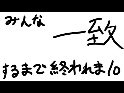 みんな一致するまで終われまテン