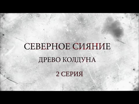 СЕВЕРНОЕ СИЯНИЕ 8. ДРЕВО КОЛДУНА. 2 Серия. Мистический Детектив