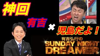 【神回】アンジャッシュ児島  有吉弘行のSunday night dreamer