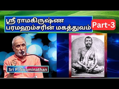 ஸ்ரீ ராமகிருஷ்ண பரமஹம்சரின் மகத்துவம்-3,  Ramakrishna Paramahamsa Greatness, Sri P. Swaminathan