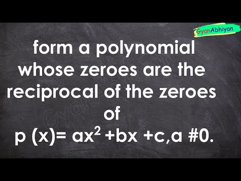 form a polynomial whose zeroes are the reciprocal of the zeroes of p (x)= ax2 +bx +c,a #0.