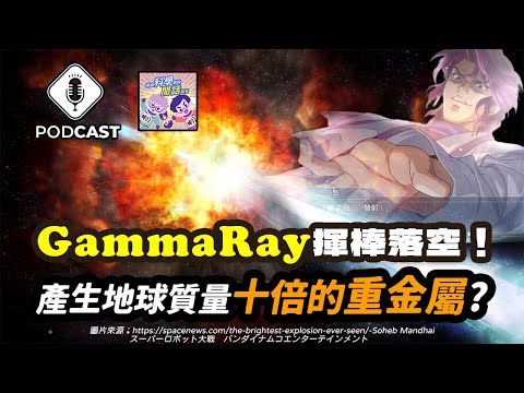 【Podcast】EP.185 「GammaRay」揮棒落空！產生地球質量十倍的重金屬！