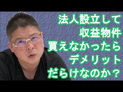 【法人設立して収益物件買えなかったらデメリットだらけなのか？】不動産投資