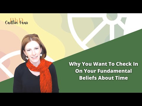 Why You Want To Check In On Your Fundamental Beliefs About Time