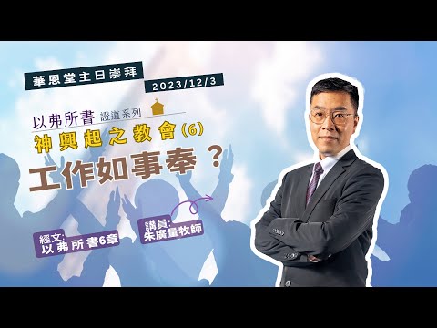 2023/12/3  華恩堂主日崇拜直播 【以弗所書證道系列「神興起的教會」（6）工作如事奉？ - 朱廣量牧師】