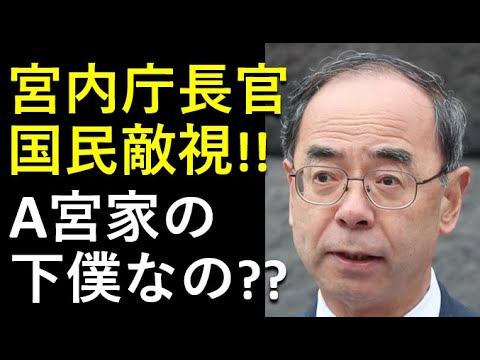 宮内庁長官、国民敵視＆A宮家の下僕に成り下がった？矛盾だらけの暴論連発！！