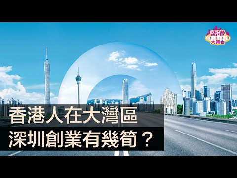 香港人在大灣區｜深圳創業有幾筍？