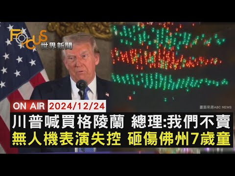 【1224FOCUS世界新聞LIVE】川普喊買格陵蘭 總理:我們不賣　無人機表演失控 砸傷佛州7歲童