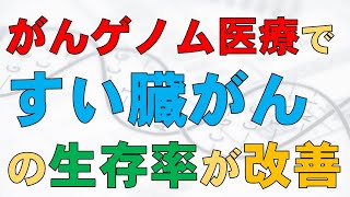 すい臓がんに対する「がんゲノム医療」で生存率が改善：遺伝子パネル検査に基づいた新しい治療法に期待