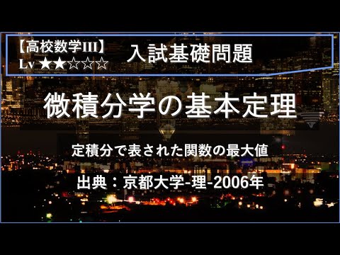 【高校数学Ⅲ：積分】微積分学の基本定理と定積分関数の最大値【京都大学-理-2006年】