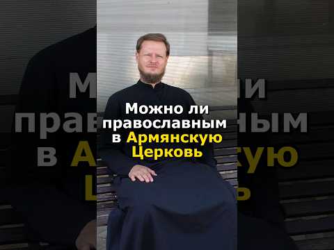 МОЖНО ЛИ ПРАВОСЛАВНЫМ ХОДИТЬ В АРМЯНСКУЮ ЦЕРКОВЬ?