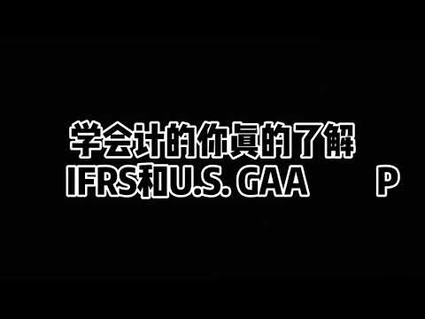 【IFRS&US GAAP】五分钟看懂国际会计准则IFRS和美国会计准则U.S.GAAP最大的区别|会计基础|纯干货