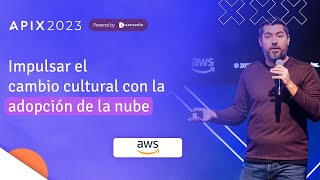 Impulsar el cambio cultural con la adopción de la nube | Charla de AWS | APIX 2023