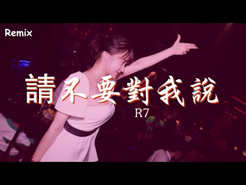 R7 - 請不要對我說 - [慢搖DJ舞曲] - 2023年最勁爆的DJ歌曲  - [Chinese Dj Remix 2023]