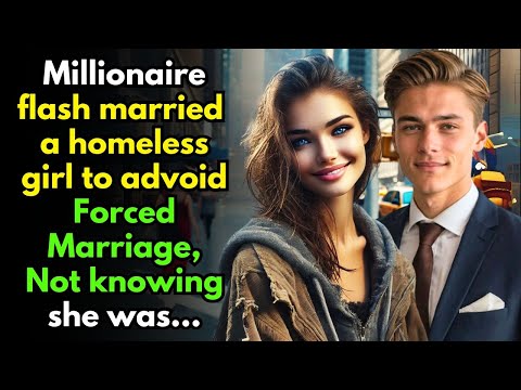 Young Millionaire flash married a homeless girl to advoid Forced Marriage, Not knowing she was...