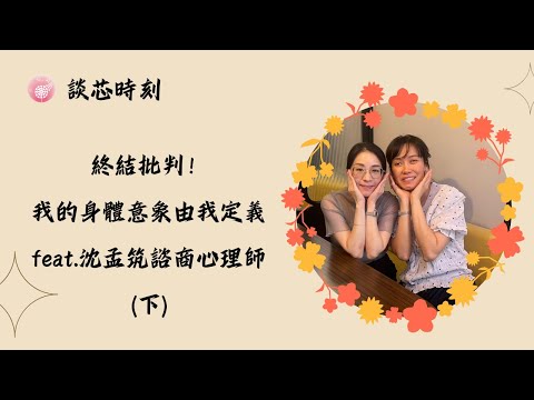 Ep.264【談芯時刻】終結批判！我的身體意象由我定義_feat.沈孟筑諮商心理師(下)