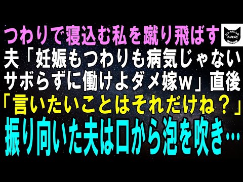 【スカッとする話】つわりで寝込む私を蹴り飛ばす夫「妊娠もつわりも病気じゃないし。サボらずに働けよこのダメ嫁！」直後「言いたいことはそれだけね？」振り向いた夫は泡を吹いて倒れ…【修羅場】