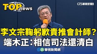 李文宗鞠躬歉責推會計師？　端木正：相信司法還清白｜華視新聞 20240813