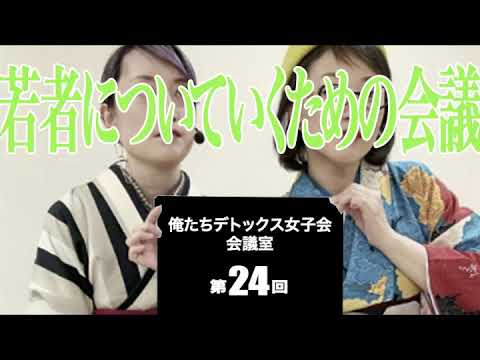 第24回 俺たちデトックス女子会会議室【若者についていくための会議】