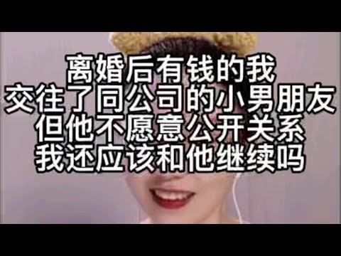 离婚后有钱的我交往了，同公司的小男朋友，但他不愿意公开关系，我还应该和他继续吗？