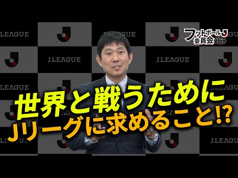 森保監督が世界と戦うためにＪリーグに求めること「フットボール委員会アフタートーク」#7-後編