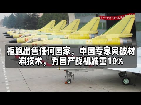 拒绝出售任何国家，中国专家突破材料技术，为国产战机减重10%