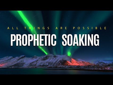 Prophetic Soaking // All Things Are Possible