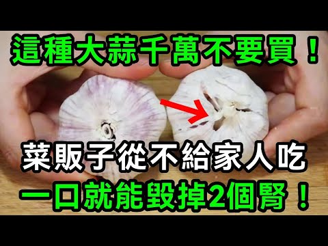 菜販子說漏嘴了：這種大蒜，自己從不吃！比慢性毒藥還可怕100倍，吃一口能毀掉你的2個腎！千萬別再被忽悠給錢了【有書說】#中老年心語 #養老 #養生#幸福人生 #為人處世 #情感故事#讀書#佛#深夜讀書