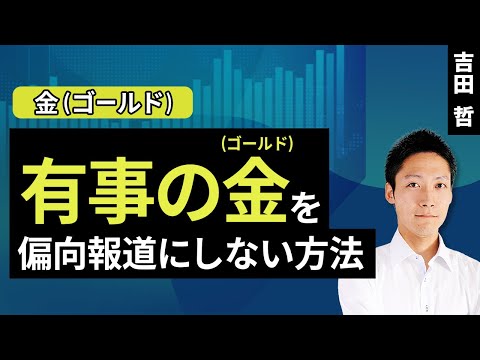 有事の金（ゴールド）を偏向報道にしない方法（吉田 哲）【楽天証券 トウシル】