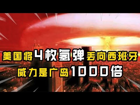 美国“疯了”竟将威力是广岛1000倍的氢弹，投向了西班牙，为何？