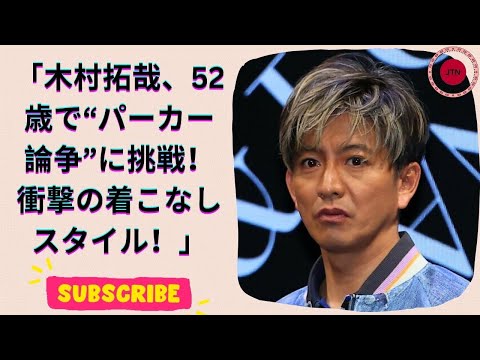 木村拓哉、52歳のパーカー流儀！論争を超えて着こなす男のスタイル