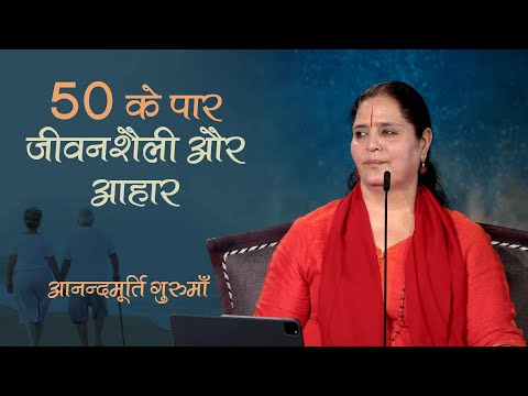 50 के पार कैसी हो जीवनशैली और आहार ? | Mind Management, Lifestyle & Diet Post 50 |Anandmurti Gurumaa