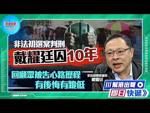 【幫港出聲即日快遞】非法初選案判刑 戴耀廷囚10年  回顧眾被告心路歷程 有後悔有跪低