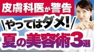 皮膚科医が夏にやってはいけない3つの美容術を紹介します。