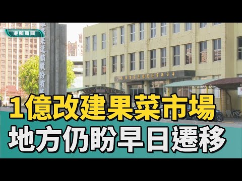 改建市場｜2年1億經費改建果菜市場 地方仍盼早日遷移