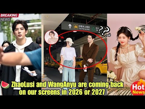 🍉 ZhaoLusi and WangAnyu are coming back on our screens in 2026 or 2027