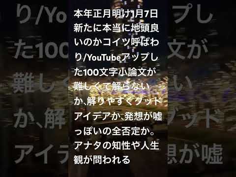 本年正月明け1月7日新たに本当に地頭良いのかコイツ呼ばわり、YouTubeアップした100文字小論文を理解できるか、共感か全否定か。アナタの知性や人生観が問われる