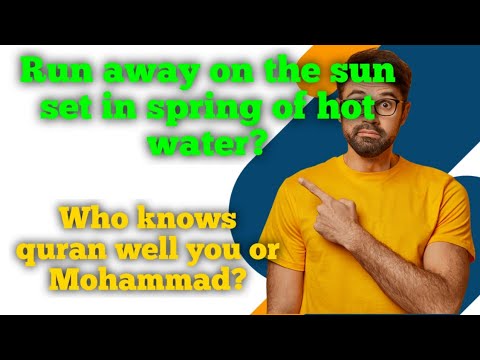 Run away on the sun set in spring of hot water?_ Who knows quran well you or Mohammad?