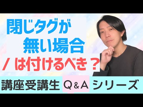 閉じタグが無い場合の / は付けるべき？【講座受講生さんQ＆Aシリーズ #13】【プログラミング】