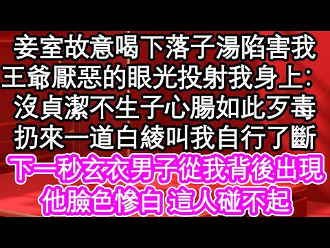 妾室故意喝下落子湯陷害我，王爺厭惡的眼光投射我身上：沒貞潔不生子心腸如此歹毒，扔來一道白綾叫我自行了斷，下一秒玄衣男子從我背後出現，他臉色慘白 這人碰不起| #為人處世#生活經驗#情感故事#養老#退休