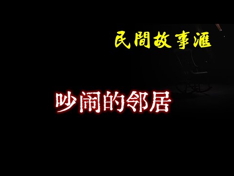 【民间故事】吵闹的邻居  | 民间奇闻怪事、灵异故事、鬼故事、恐怖故事