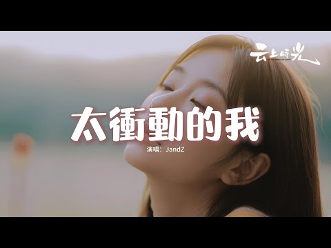 JandZ - 太衝動的我『太執著的我被愛淹沒，一廂情願的飛蛾撲火，享受灼心的冷酷寂寞，凍結內心的脆弱。』【動態歌詞MV】