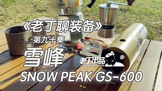 《老丁聊装备》第九十集 雪峰SNOWPEAK GS 600 老丁出品