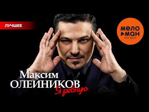 МАКСИМ ОЛЕЙНИКОВ - THE BEST - Я РЕВНУЮ (ЛУЧШЕЕ)