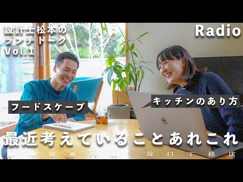 【Radio Vol.01】最近考えていることあれこれ｜キッチンのあり方｜フードスケープ｜設計士松本のランチトーク｜木の家専門｜注文住宅｜設計士