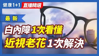 白內障手術 一次看懂  近視老花一次解決   | 健康1+1 · 直播