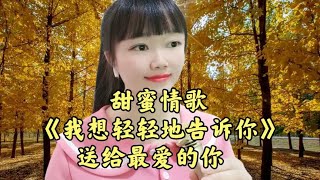 新歌！一首甜蜜情歌《我想轻轻的告诉你》超级好听，送给最爱的你